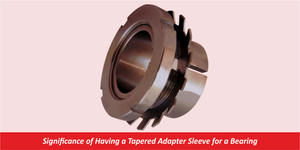 Significance of Having a Tapered Adapter Sleeve for a Bearing